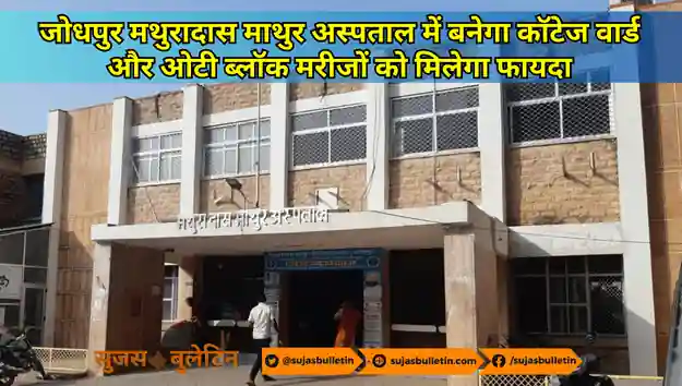 जोधपुर मथुरादास माथुर अस्पताल में बनेगा कॉटेज वार्ड और ओटी ब्लॉक मरीजों को मिलेगा फायदा